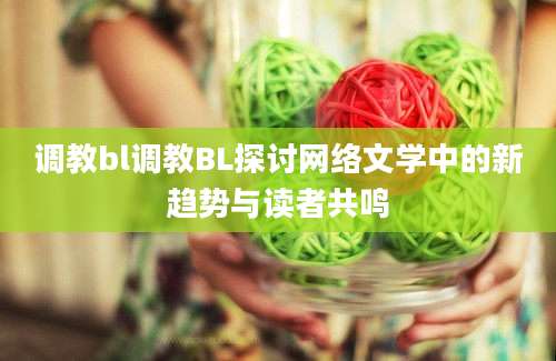 调教bl调教BL探讨网络文学中的新趋势与读者共鸣