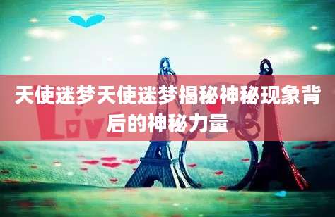 天使迷梦天使迷梦揭秘神秘现象背后的神秘力量