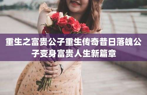 重生之富贵公子重生传奇昔日落魄公子变身富贵人生新篇章