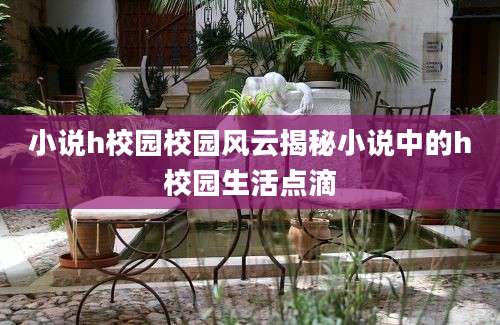 小说h校园校园风云揭秘小说中的h校园生活点滴