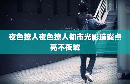 夜色撩人夜色撩人都市光影璀璨点亮不夜城