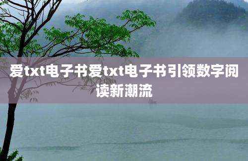 爱txt电子书爱txt电子书引领数字阅读新潮流