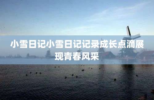 小雪日记小雪日记记录成长点滴展现青春风采