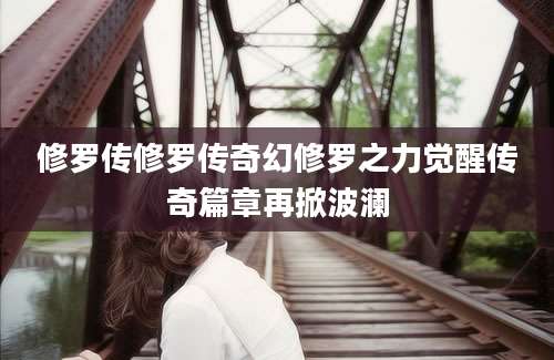 修罗传修罗传奇幻修罗之力觉醒传奇篇章再掀波澜