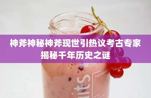 神斧神秘神斧现世引热议考古专家揭秘千年历史之谜