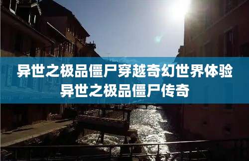 异世之极品僵尸穿越奇幻世界体验异世之极品僵尸传奇