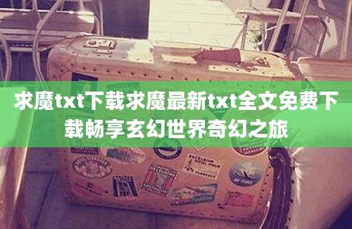 求魔txt下载求魔最新txt全文免费下载畅享玄幻世界奇幻之旅