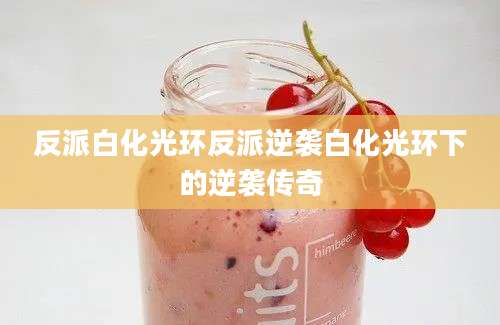 反派白化光环反派逆袭白化光环下的逆袭传奇