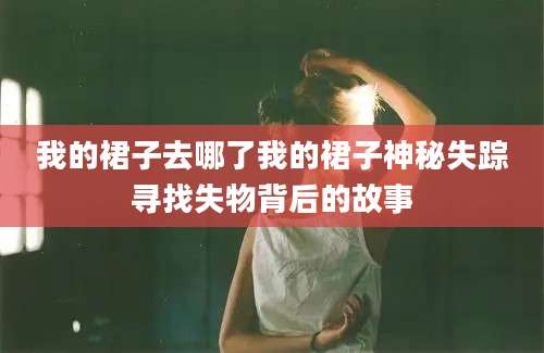 我的裙子去哪了我的裙子神秘失踪寻找失物背后的故事