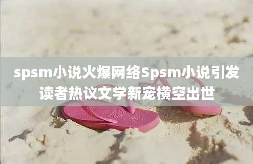 spsm小说火爆网络Spsm小说引发读者热议文学新宠横空出世