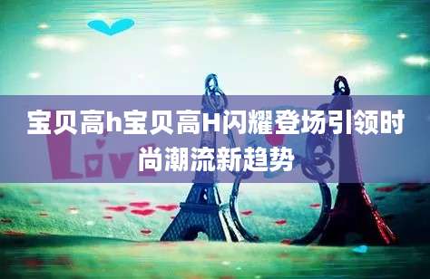 宝贝高h宝贝高H闪耀登场引领时尚潮流新趋势