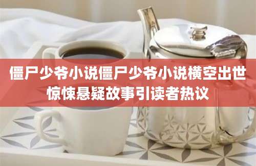 僵尸少爷小说僵尸少爷小说横空出世惊悚悬疑故事引读者热议