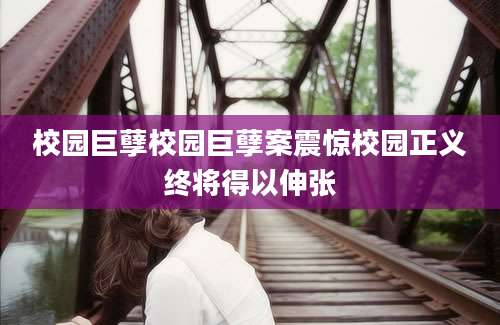 校园巨孽校园巨孽案震惊校园正义终将得以伸张