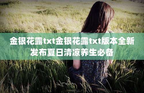 金银花露txt金银花露txt版本全新发布夏日清凉养生必备