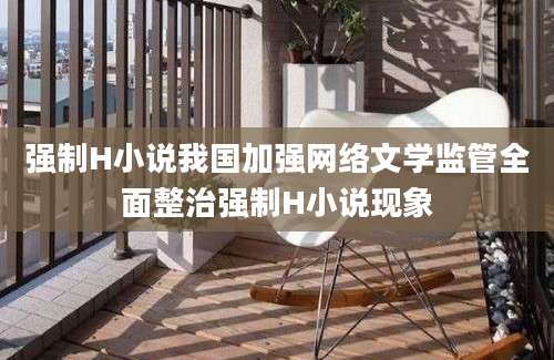 强制H小说我国加强网络文学监管全面整治强制H小说现象