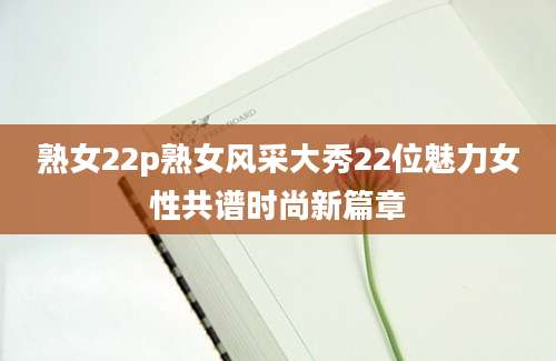 熟女22p熟女风采大秀22位魅力女性共谱时尚新篇章