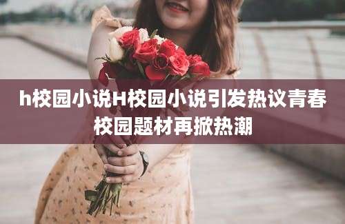 h校园小说H校园小说引发热议青春校园题材再掀热潮