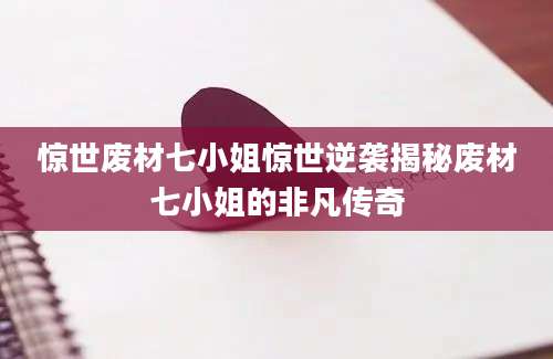 惊世废材七小姐惊世逆袭揭秘废材七小姐的非凡传奇