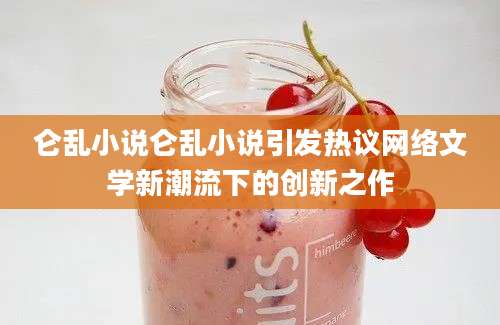 仑乱小说仑乱小说引发热议网络文学新潮流下的创新之作