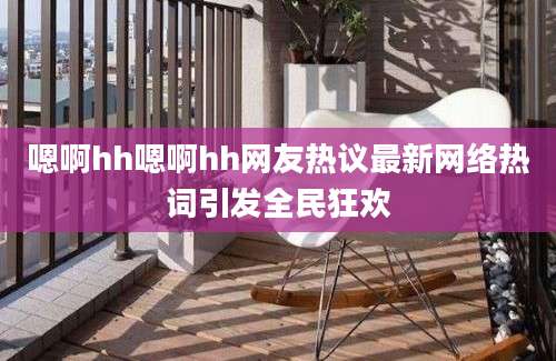 嗯啊hh嗯啊hh网友热议最新网络热词引发全民狂欢