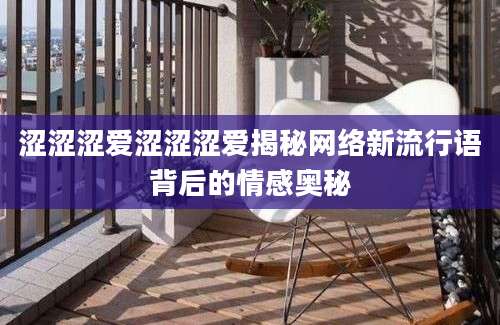 涩涩涩爱涩涩涩爱揭秘网络新流行语背后的情感奥秘