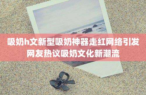 吸奶h文新型吸奶神器走红网络引发网友热议吸奶文化新潮流
