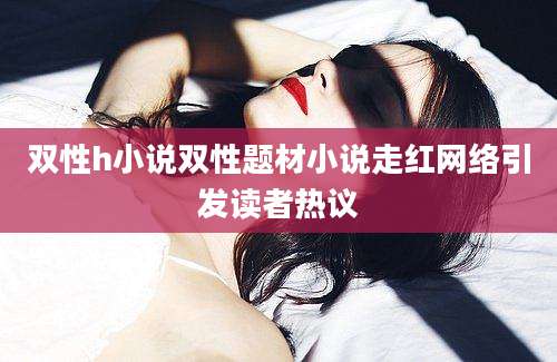 双性h小说双性题材小说走红网络引发读者热议