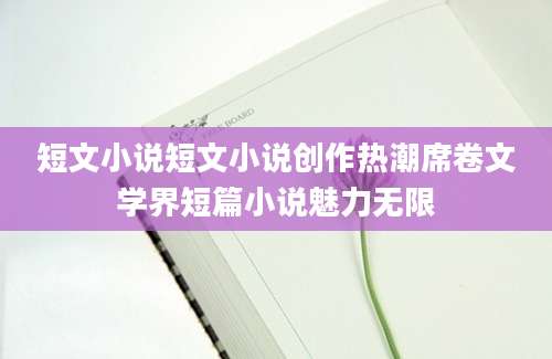 短文小说短文小说创作热潮席卷文学界短篇小说魅力无限