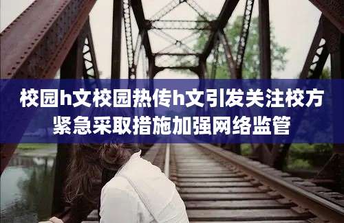 校园h文校园热传h文引发关注校方紧急采取措施加强网络监管