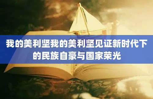 我的美利坚我的美利坚见证新时代下的民族自豪与国家荣光