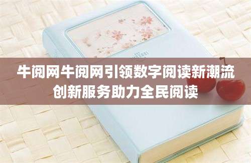 牛阅网牛阅网引领数字阅读新潮流创新服务助力全民阅读