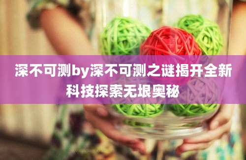 深不可测by深不可测之谜揭开全新科技探索无垠奥秘