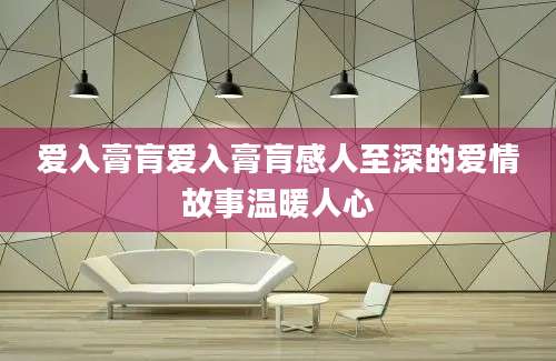 爱入膏肓爱入膏肓感人至深的爱情故事温暖人心