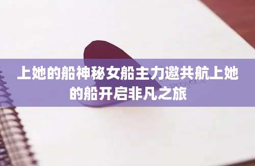 上她的船神秘女船主力邀共航上她的船开启非凡之旅