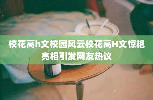 校花高h文校园风云校花高H文惊艳亮相引发网友热议
