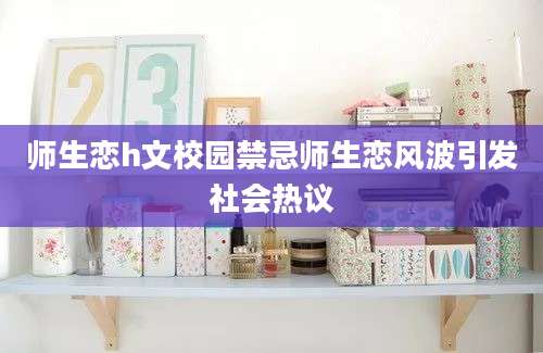 师生恋h文校园禁忌师生恋风波引发社会热议
