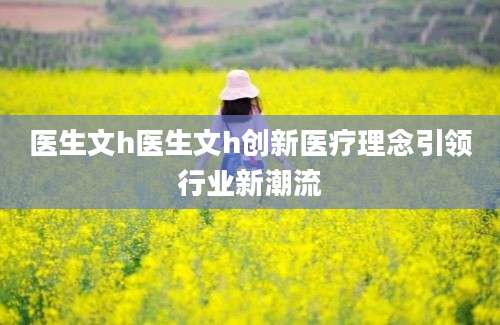 医生文h医生文h创新医疗理念引领行业新潮流