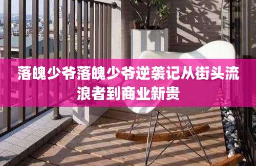 落魄少爷落魄少爷逆袭记从街头流浪者到商业新贵