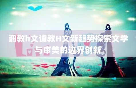 调教h文调教H文新趋势探索文学与审美的边界创新