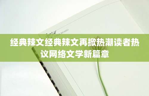经典辣文经典辣文再掀热潮读者热议网络文学新篇章