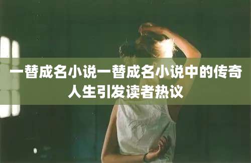 一替成名小说一替成名小说中的传奇人生引发读者热议