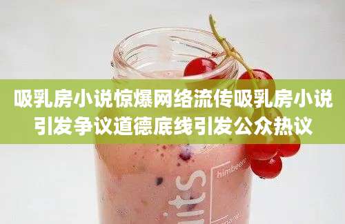 吸乳房小说惊爆网络流传吸乳房小说引发争议道德底线引发公众热议