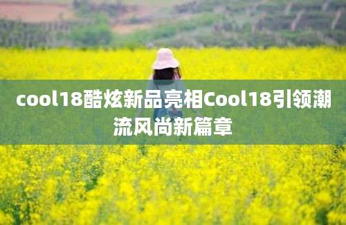 cool18酷炫新品亮相Cool18引领潮流风尚新篇章