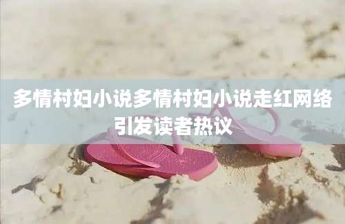 多情村妇小说多情村妇小说走红网络引发读者热议