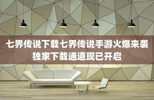 七界传说下载七界传说手游火爆来袭独家下载通道现已开启