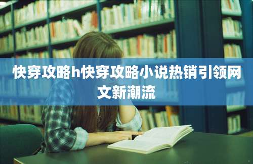快穿攻略h快穿攻略小说热销引领网文新潮流