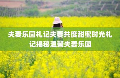夫妻乐园札记夫妻共度甜蜜时光札记揭秘温馨夫妻乐园