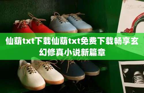 仙葫txt下载仙葫txt免费下载畅享玄幻修真小说新篇章