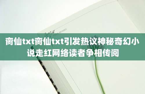 脔仙txt脔仙txt引发热议神秘奇幻小说走红网络读者争相传阅
