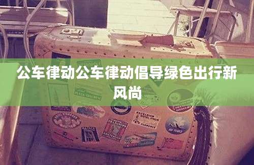公车律动公车律动倡导绿色出行新风尚